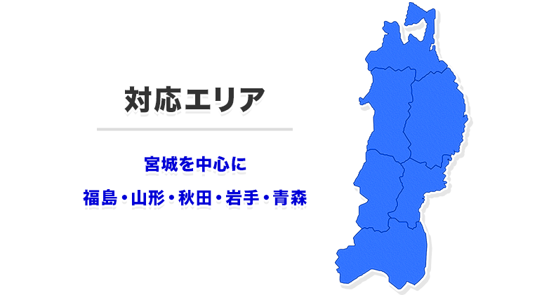 対応エリア   宮城を中心に福島・山形・秋田・岩手・青森